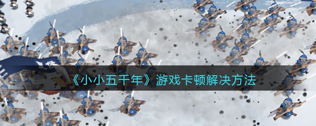 《小小五千年》游戏卡顿解决方法