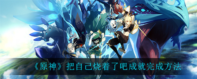 《原神》把自己烧着了吧成就完成方法