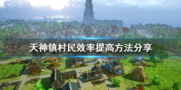 《天神镇》村民效率怎么提高？村民效率提高方法分享