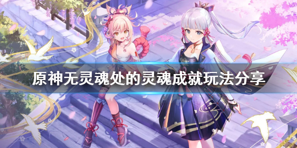 《原神》无灵魂处的灵魂成就怎么玩？无灵魂处的灵魂成就玩法分享