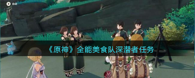 《原神》全能美食队深潜者任务完成方法攻略