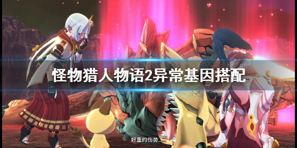 《怪物猎人物语2》异常基因怎么搭配？异常基因搭配心得