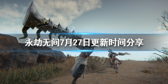 《永劫无间》更新时间几点结束？7月27日更新时间分享