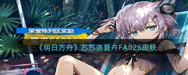 《明日方舟》苏苏洛夏卉FA026皮肤获取方法