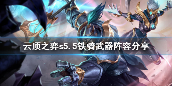 《云顶之弈》s5.5铁骑武器怎么玩？s5.5铁骑武器阵容分享