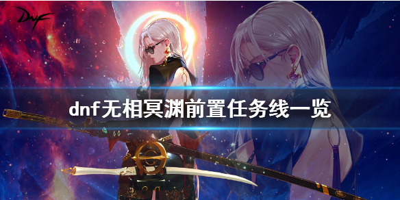 《dnf》无相冥渊前置任务是什么？无相冥渊前置任务线一览