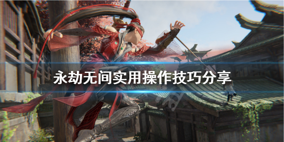 《永劫无间》操作技巧有什么？实用操作技巧分享