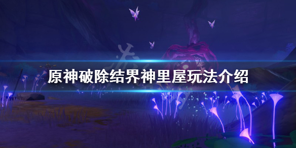 《原神》破除结界神里屋怎么玩？破除结界神里屋玩法介绍