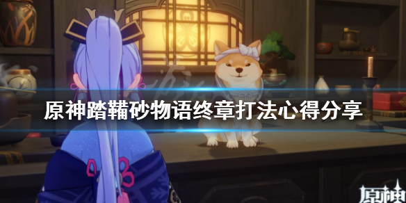 《原神》踏鞴砂物语终幕怎么打？踏鞴砂物语终章打法心得分享
