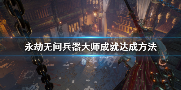 《永劫无间》兵器大师成就怎么做？兵器大师成就达成方法