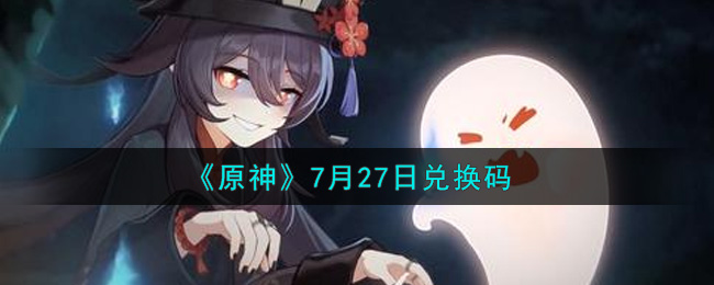 《原神》7月27日兑换码