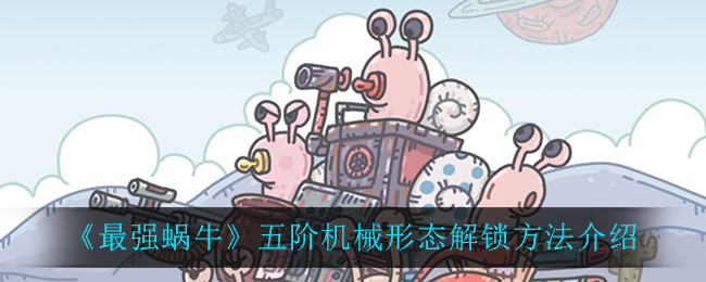 《最强蜗牛》五阶机械形态解锁方法介绍