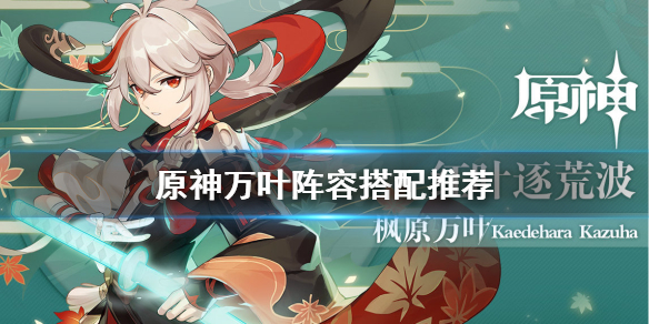 《原神》万叶阵容怎么搭配？万叶阵容搭配推荐
