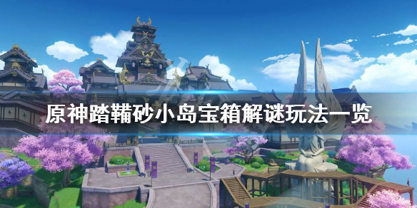 《原神》踏鞴砂小岛宝箱解谜怎么玩？踏鞴砂小岛宝箱解谜玩法一览