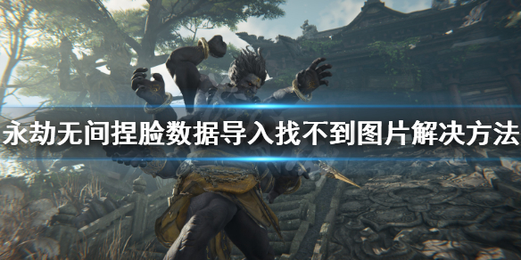 《永劫无间》捏脸数据导入找不到图片怎么办？捏脸数据导入找不到图片解决方法