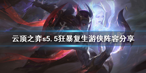 《云顶之弈》s5.5狂暴复生游侠怎么玩 s5.5狂暴复生游侠阵容分享