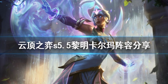 《云顶之弈》s5.5黎明卡尔玛怎么玩？s5.5黎明卡尔玛阵容分享