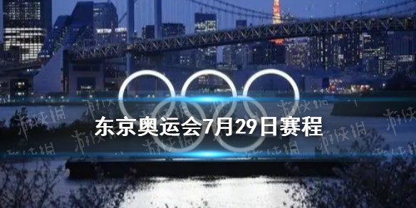 东京奥运会7月29日详细赛程