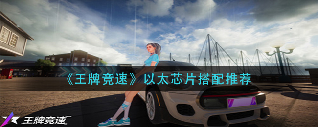 《王牌竞速》以太芯片搭配推荐