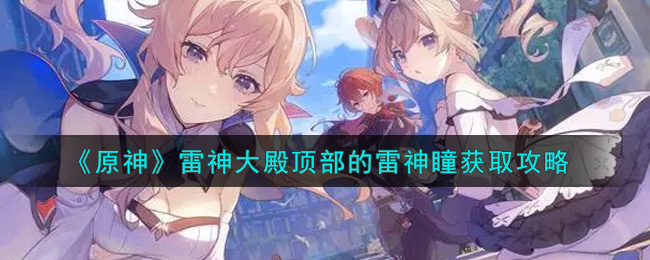 《原神》雷神大殿顶部的雷神瞳获取攻略