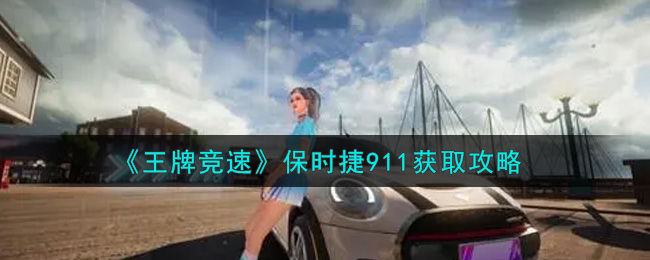 《王牌竞速》保时捷911获取攻略