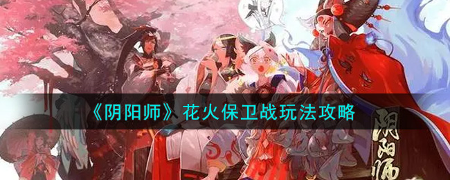 《阴阳师》花火保卫战玩法攻略