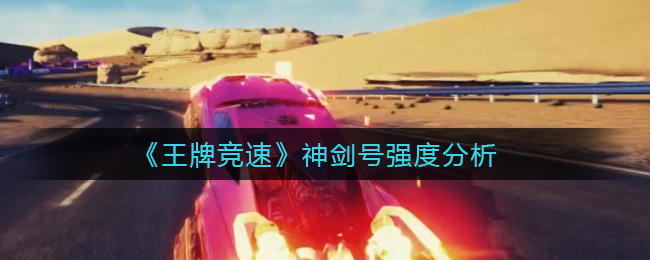 《王牌竞速》神剑号强度分析
