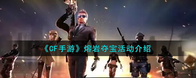 《CF手游》熔岩夺宝活动介绍