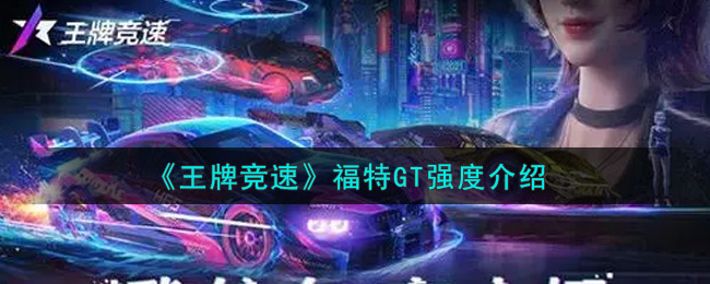 《王牌竞速》福特GT强度介绍
