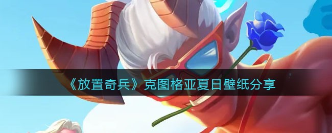 《放置奇兵》克图格亚夏日壁纸分享
