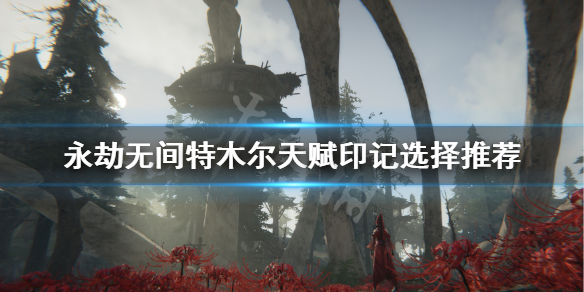 《永劫无间》特木尔天赋印记怎么点？特木尔天赋印记选择推荐