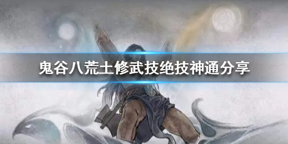 《鬼谷八荒》土修都有什么技能 土修武技绝技神通分享