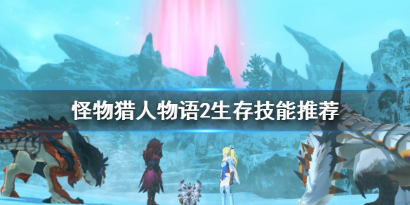 《怪物猎人物语2》生存技能怎么选？生存技能推荐