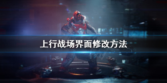 《上行战场》界面怎么修改？界面修改方法