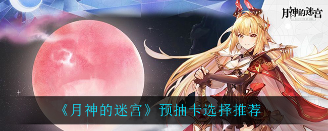 《月神的迷宫》预抽卡选择推荐