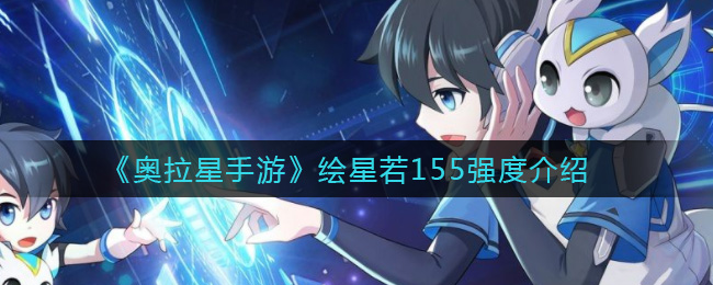 《奥拉星手游》绘星若155强度介绍