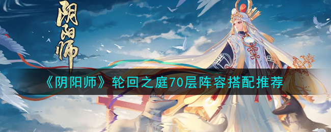 《阴阳师》轮回之庭70层阵容搭配推荐