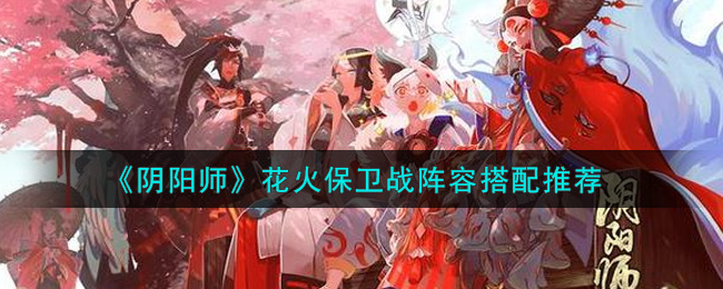 《阴阳师》花火保卫战阵容搭配推荐
