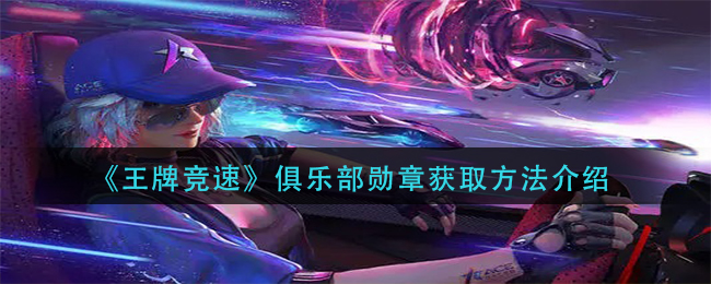 《王牌竞速》俱乐部勋章获取方法介绍