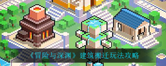 《冒险与深渊》建筑搬迁玩法攻略