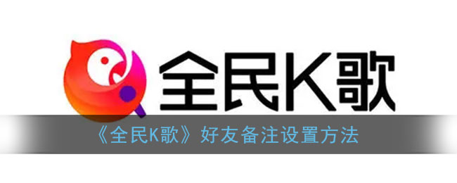 《全民K歌》好友备注设置方法