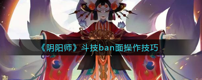 《阴阳师》斗技ban面操作技巧