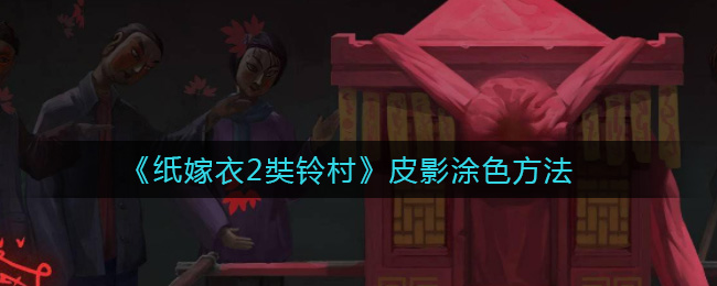《纸嫁衣2奘铃村》皮影涂色方法