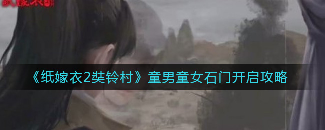 《纸嫁衣2奘铃村》童男童女石门开启攻略