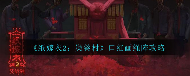 《纸嫁衣2奘铃村》口红画绳阵通关攻略