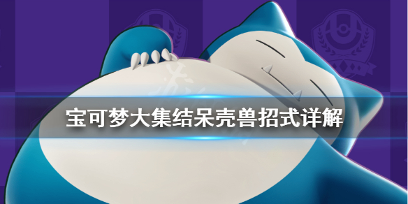《宝可梦大集结》呆壳兽招式怎么用？呆壳兽招式详解