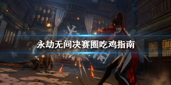 《永劫无间》决赛圈怎么打？决赛圈吃鸡指南