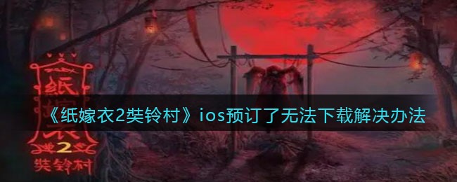 《纸嫁衣2奘铃村》ios预订了无法下载解决办法