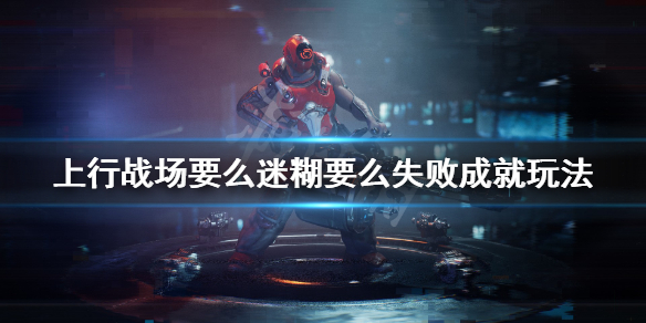 《上行战场》要么迷糊要么失败成就怎么玩？要么迷糊要么失败成就玩法