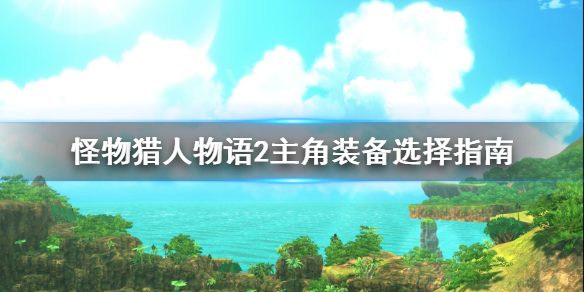 《怪物猎人物语2》主角装备怎么选？主角装备选择指南